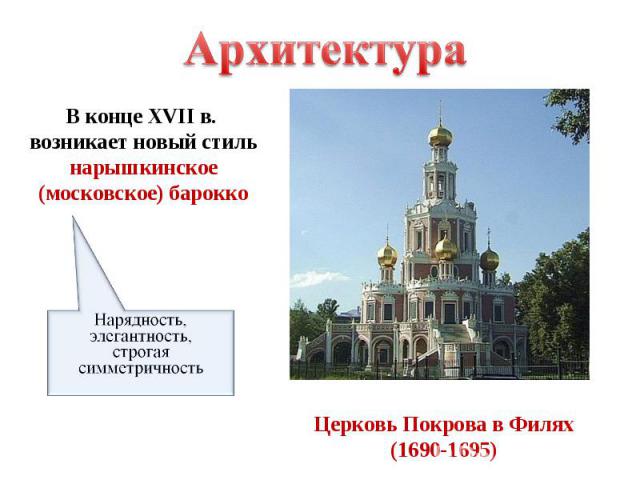 АрхитектураВ конце XVII в. возникает новый стильнарышкинское(московское) бароккоНарядность, элегантность,строгая симметричностьЦерковь Покрова в Филях(1690-1695)