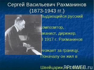 Сергей Васильевич Рахманинов(1873-1943 гг.) Выдающийся русский композитор, пиани
