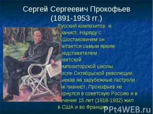 Сергей Сергеевич Прокофьев(1891-1953 гг.) Русский композитор и пианист. Наряду с