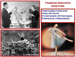 Развитие балетного искусства:Новаторами в балетном искусстве были Ю.Григорович,