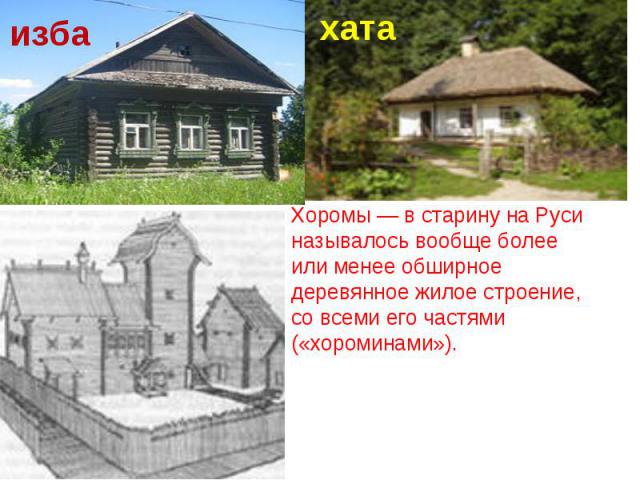 избахатаХоромы — в старину на Руси называлось вообще более или менее обширное деревянное жилое строение, со всеми его частями («хороминами»).