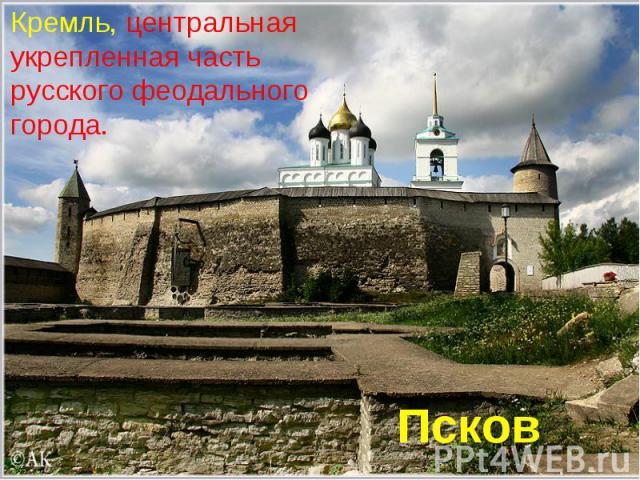 Кремль, центральная укрепленная часть русского феодального города. Псков