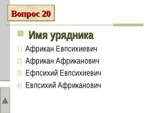 Вопрос 20 Имя урядникаАфрикан ЕвпсихиевичАфрикан АфрикановичЕфпсихий Евпсихиевич