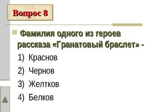 Вопрос 8 Фамилия одного из героев рассказа «Гранатовый браслет» - 1) Краснов 2)