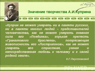 Значение творчества А.И.Куприна«Куприн не может умереть ни в памяти русских, ни