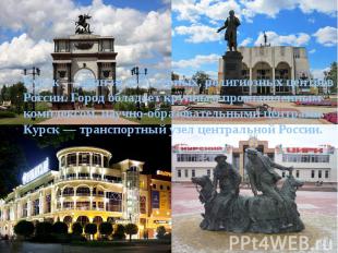 Курск — один из культурных, религиозных центров России. Город обладает крупным п