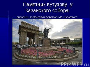 Памятник Кутузову у Казанского собора выполнен по моделям скульптора Б.И. Орловс