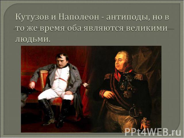 Кутузов и Наполеон - антиподы, но в то же время оба являются великими людьми.