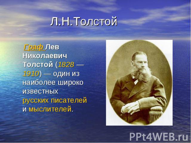 Л.Н.Толстой Граф Лев Николаевич Толстой (1828 —1910) — один из наиболее широко известных русских писателей и мыслителей.