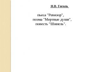 Н.В. Гоголь пьеса "Ревизор", поэма "Мертвые души", повесть "Шинель".