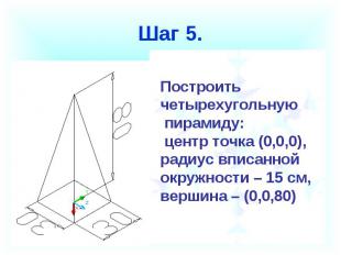 Шаг 5. Построить четырехугольную пирамиду: центр точка (0,0,0),радиус вписанной