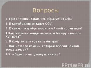 Вопросы1. При слиянии, каких рек образуется Обь?2. В какой залив впадает Обь?3.