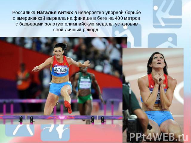 Россиянка Наталья Антюх в невероятно упорной борьбе с американкой вырвала на финише в беге на 400 метров с барьерами золотую олимпийскую медаль, установив свой личный рекорд.