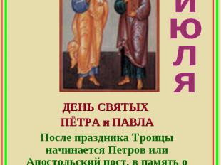 июляДЕНЬ СВЯТЫХ ПЁТРА и ПАВЛАПосле праздника Троицы начинается Петров или Апосто