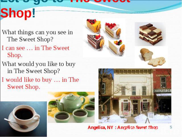 Let’s go to The Sweet Shop!What things can you see in The Sweet Shop?I can see … in The Sweet Shop. What would you like to buy in The Sweet Shop?I would like to buy … in The Sweet Shop.