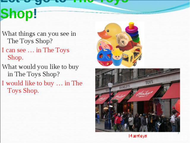 Let’s go to The Toys Shop!What things can you see in The Toys Shop?I can see … in The Toys Shop. What would you like to buy in The Toys Shop?I would like to buy … in The Toys Shop.