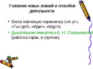 Усвоение новых знаний и способов деятельностиВести певческую перекличку («А-у!»,