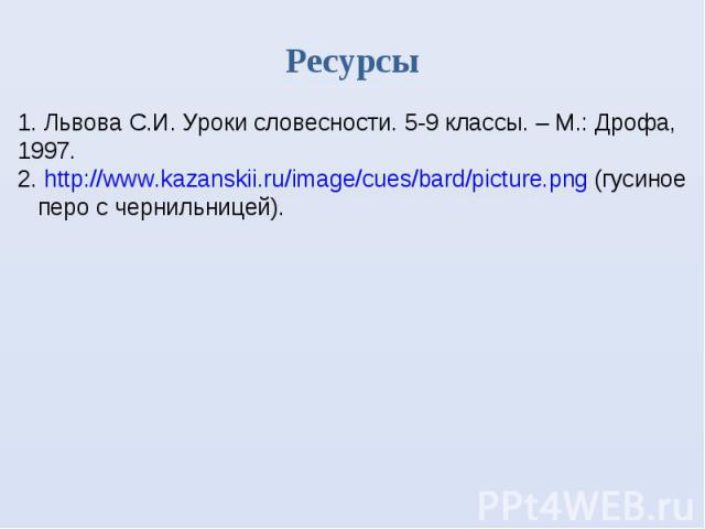 Ресурсы Львова С.И. Уроки словесности. 5-9 классы. – М.: Дрофа, 1997. 2. http://www.kazanskii.ru/image/cues/bard/picture.png (гусиное перо с чернильницей).