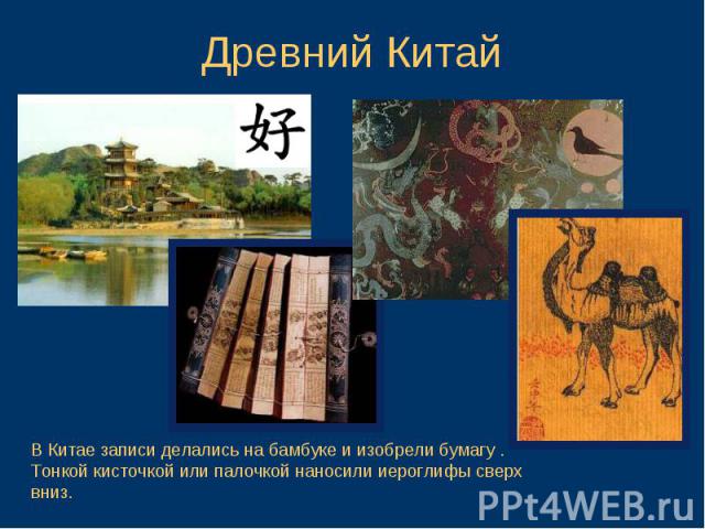 Древний КитайВ Китае записи делались на бамбуке и изобрели бумагу . Тонкой кисточкой или палочкой наносили иероглифы сверх вниз.