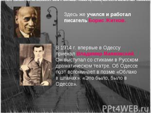 Здесь же учился и работал писатель Борис Житков.В 1914 г. впервые в Одессу приех