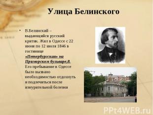 Улица БелинскогоВ.Белинский – выдающийся русский критик. Жил в Одессе с 22 июня
