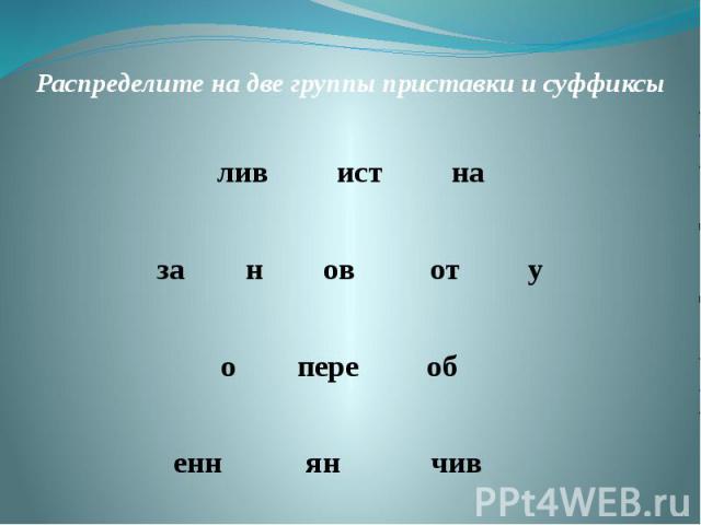 Распределите на две группы приставки и суффиксылив ист наза н ов от уо пере об енн ян чив