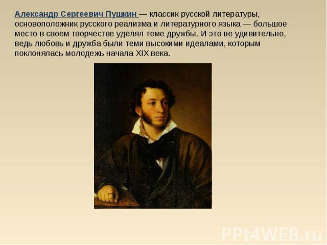 Александр Сергеевич Пушкин — классик русской литературы, основоположник русского реализма и литературного языка — большое место в своем творчестве уделял теме дружбы. И это не удивительно, ведь любовь и дружба были теми высокими идеалами, которым по…