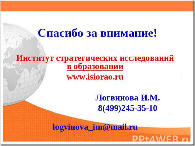 Спасибо за внимание!Институт стратегических исследований в образованииwww.isiorao.ru Логвинова И.М. 8(499)245-35-10 logvinova_im@mail.ru