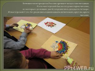Ломоносов возродил в России древнее искусство мозаики. В его мастерской было соз