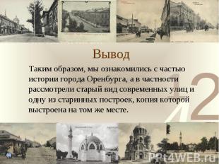 Вывод Таким образом, мы ознакомились с частью истории города Оренбурга, а в част