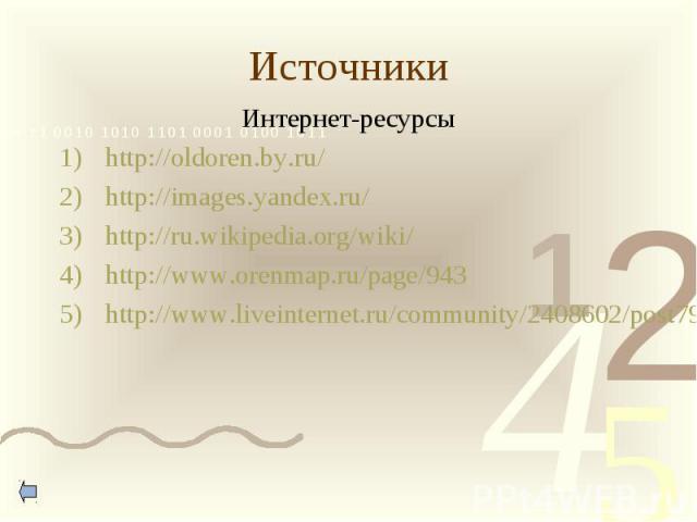 Источники Интернет-ресурсыhttp://oldoren.by.ru/http://images.yandex.ru/http://ru.wikipedia.org/wiki/http://www.orenmap.ru/page/943http://www.liveinternet.ru/community/2408602/post79353596/