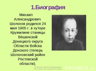 1.БиографияМихаил Александрович Шолохов родился 24 мая 1905 г. в хуторе Кружилин