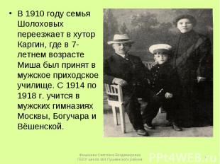 В 1910 году семья Шолоховых переезжает в хутор Каргин, где в 7-летнем возрасте М