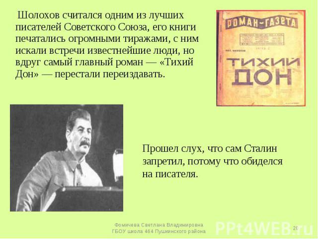 Шолохов считался одним из лучших писателей Советского Союза, его книги печатались огромными тиражами, с ним искали встречи известнейшие люди, но вдруг самый главный роман — «Тихий Дон» — перестали переиздавать. Прошел слух, что сам Сталин запретил, …