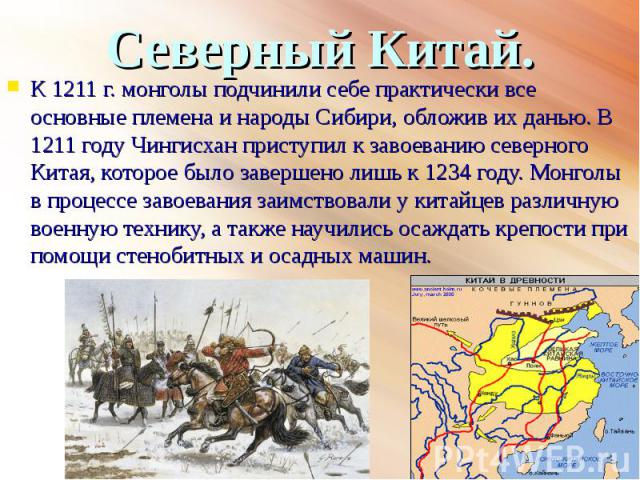 К 1211 г. монголы подчинили себе практически все основные племена и народы Сибири, обложив их данью. В 1211 году Чингисхан приступил к завоеванию северного Китая, которое было завершено лишь к 1234 году. Монголы в процессе завоевания заимствовали у …