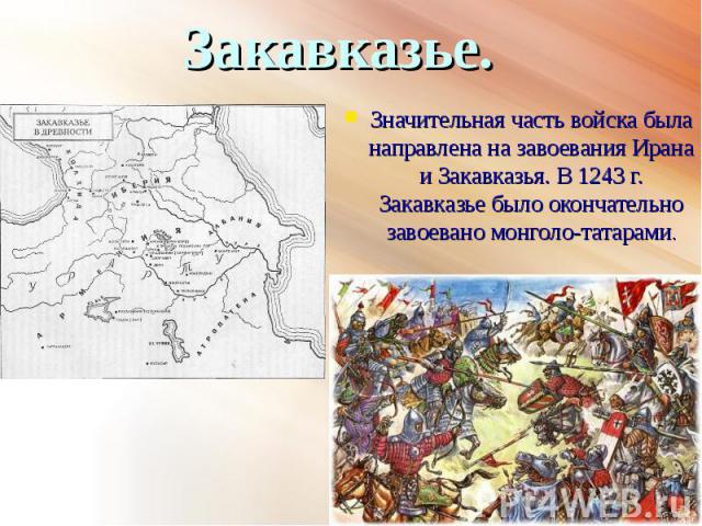 Значительная часть войска была направлена на завоевания Ирана и Закавказья. В 1243 г. Закавказье было окончательно завоевано монголо-татарами.