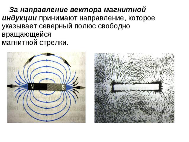 За направление вектора магнитной индукции принимают направление, которое указывает северный полюс свободно вращающейся магнитной стрелки.