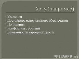 Хочу (например)УваженияДостойного материального обеспеченияПониманияКомфортных у