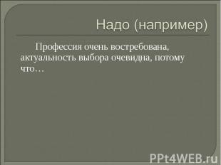 Надо (например)Профессия очень востребована, актуальность выбора очевидна, потом