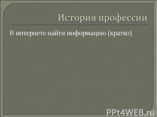 История профессииВ интернете найти информацию (кратко)