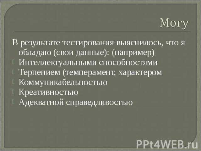 МогуВ результате тестирования выяснилось, что я обладаю (свои данные): (например)Интеллектуальными способностямиТерпением (темперамент, характеромКоммуникабельностьюКреативностью Адекватной справедливостью