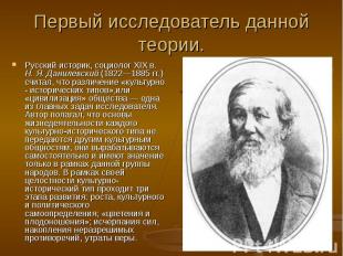 Первый исследователь данной теории.Русский историк, социолог XIX в. Н. Я. Даниле