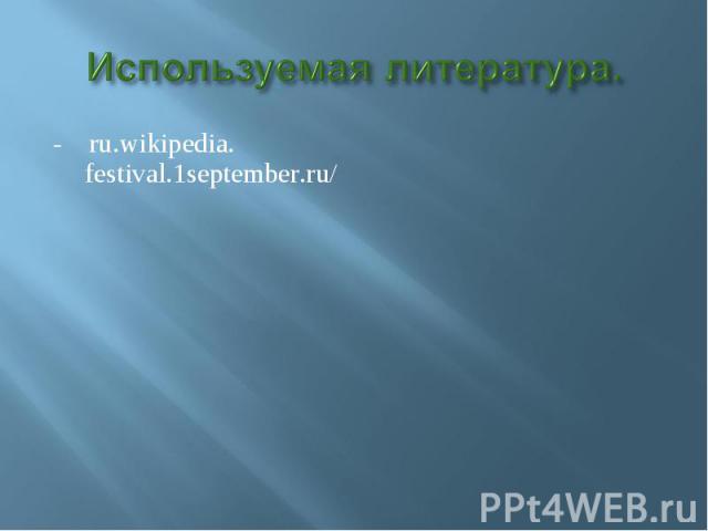 Используемая литература.- ru.wikipedia. festival.1september.ru/
