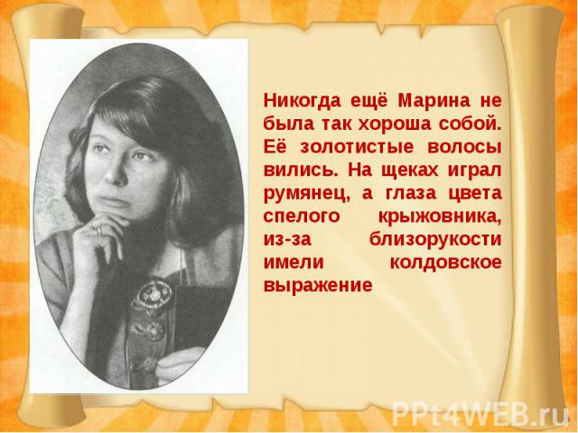 Никогда ещё Марина не была так хороша собой. Её золотистые волосы вились. На щеках играл румянец, а глаза цвета спелого крыжовника, из-за близорукости имели колдовское выражение