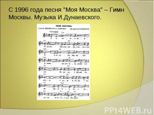 С 1996 года песня "Моя Москва" – Гимн Москвы. Музыка И.Дунаевского.
