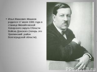 Илья Иванович Машков родился 17 июля 1881 года в станице Михайловской Хоперского