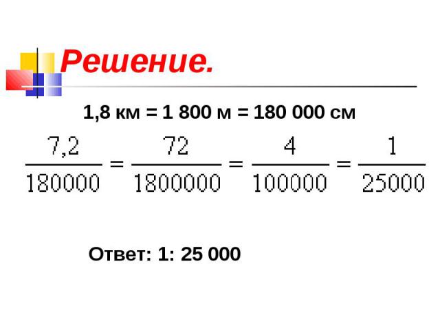 Решение. 1,8 км = 1 800 м = 180 000 см Ответ: 1: 25 000