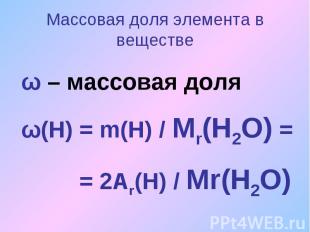 Массовая доля элемента в веществеω – массовая доляω(Н) = m(Н) / Мr(Н2О) = = 2Аr(
