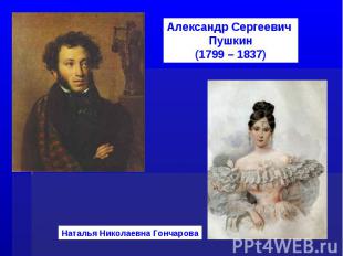 Александр Сергеевич Пушкин(1799 – 1837)Наталья Николаевна Гончарова