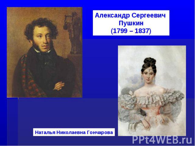 Александр Сергеевич Пушкин(1799 – 1837)Наталья Николаевна Гончарова